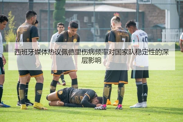 西班牙媒体热议佩德里伤病频率对国家队稳定性的深层影响