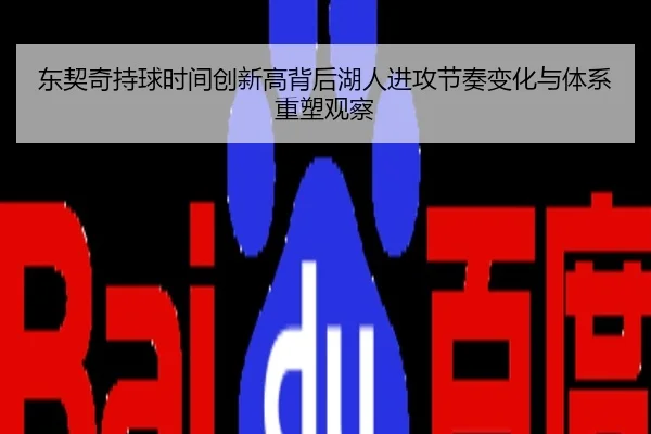 东契奇持球时间创新高背后湖人进攻节奏变化与体系重塑观察