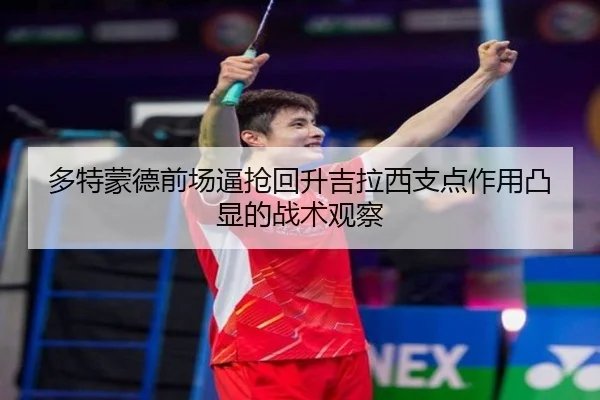 多特蒙德前场逼抢回升吉拉西支点作用凸显的战术观察